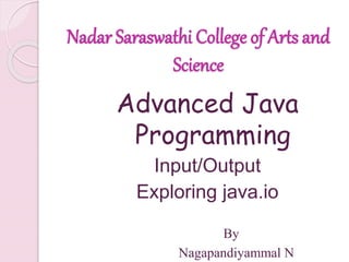 Nadar Saraswathi College of Arts and
Science
Advanced Java
Programming
Input/Output
Exploring java.io
By
Nagapandiyammal N
 