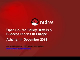 Open Source Policy Drivers &
Success Stories in Europe
Athens, 11 December 2018
For more EU policy / OSS related information:
james.lovegrove@redhat.com
 