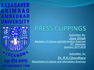 Submitted By:
Jaya Singh
Bachelor of Library and Information Sciences
2ND Semester
Session: 2017-2018
Submitted To:
Dr. R.K.Choudhary
Department of Library and Information Sciences
 