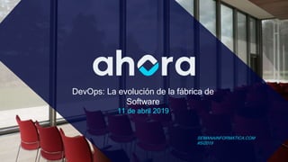 DevOps: La evolución de la fábrica de
Software
11 de abril 2019
SEMANAINFORMATICA.COM
#SI2019
 