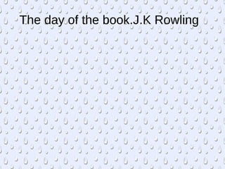 The day of the book.J.K Rowling
 