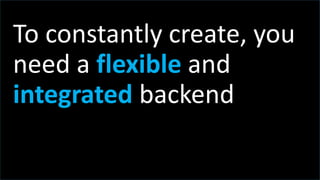 t
To constantly create, you
need a flexible and
integrated backend
 