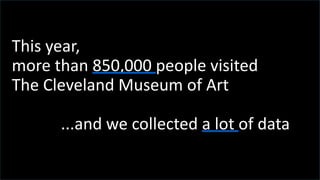 t
This year,
more than 850,000 people visited
The Cleveland Museum of Art
...and we collected a lot of data
 
