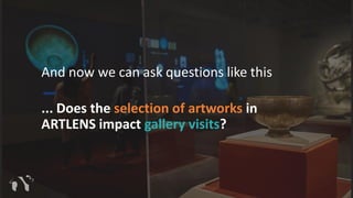 And now we can ask questions like this
... Does the selection of artworks in
ARTLENS impact gallery visits?
 