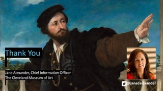 t
Thank You
Jane Alexander, Chief Information Officer
The Cleveland Museum of Art
@janecalexander
 