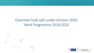 Overview Final calls under Horizon 2020:
Work Programme 2018-2020
 
