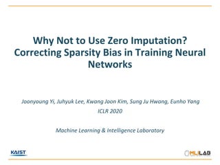 Why Not to Use Zero Imputation?
Correcting Sparsity Bias in Training Neural
Networks
Joonyoung Yi, Juhyuk Lee, Kwang Joon Kim, Sung Ju Hwang, Eunho Yang
ICLR 2020
Machine Learning & Intelligence Laboratory
 