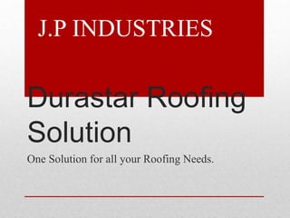Durastar Roofing
Solution
One Solution for all your Roofing Needs.
J.P INDUSTRIES
 