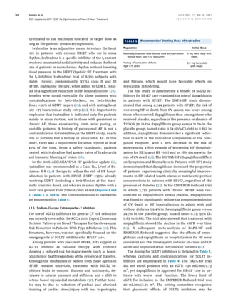 up-titrated to the maximum tolerated or target dose as
long as the patients remain asymptomatic.
Ivabradine is an adjunctive means to reduce the heart
rate in patients with chronic HFrEF who are in sinus
rhythm. Ivabradine is a speciﬁc inhibitor of the If current
involved in sinoatrial nodal activity and reduces the heart
rate of patients in normal sinus rhythm without lowering
blood pressure. In the SHIFT (Systolic HF Treatment with
the If Inhibitor Ivabradine) trial of 6,505 subjects with
stable, chronic, predominantly NYHA class II and III
HFrEF, ivabradine therapy, when added to GDMT, resul-
ted in a signiﬁcant reduction in HF hospitalizations (28).
Beneﬁts were noted especially for those patients with
contraindications to beta-blockers, on beta-blocker
doses #50% of GDMT targets (29), and with resting heart
rate $77 beats/min at study entry (30). It is important to
emphasize that ivabradine is indicated only for patients
mainly in sinus rhythm, not in those with persistent or
chronic AF, those experiencing 100% atrial pacing, or
unstable patients. A history of paroxysmal AF is not a
contraindication to ivabradine; in the SHIFT study, nearly
10% of patients had a history of paroxysmal AF. In this
study, there was a requirement for sinus rhythm at least
40% of the time. From a safety standpoint, patients
treated with ivabradine had greater rates of bradycardia
and transient blurring of vision (28).
In the 2016 ACC/AHA/HFSA HF guideline update (6),
ivabradine was recommended as a Class IIa, Level of Ev-
idence: B-R (3,4) therapy to reduce the risk of HF hospi-
talization in patients with HFrEF (LVEF #35%) already
receiving GDMT (including a beta-blocker at the maxi-
mally tolerated dose), and who are in sinus rhythm with a
heart rate greater than 70 beats/min at rest (Figures 2 and
3, Tables 1, 2, and 5). The contraindications to ivabradine
are enumerated in Table 4.
5.1.5. Sodium-Glucose Cotransporter-2 Inhibitors
The use of SGLT2 inhibitors for general CV risk reduction
was recently covered in the ACC’s 2020 Expert Consensus
Decision Pathway on Novel Therapies for Cardiovascular
Risk Reduction in Patients With Type 2 Diabetes (31). This
document, however, was not speciﬁcally focused on the
emerging role of SGLT2 inhibitors for HFrEF care.
Among patients with prevalent HFrEF, data support an
SGLT2 inhibitor as valuable therapy, with evidence
showing a reduced risk for major events (such as hospi-
talization or death) regardless of the presence of diabetes.
Although the mechanism of beneﬁt from these agents in
HFrEF remains uncertain, treatment with SGLT2 in-
hibitors leads to osmotic diuresis and natriuresis, de-
creases in arterial pressure and stiffness, and a shift to
ketone-based myocardial metabolism (32). Further bene-
ﬁts may be due to reduction of preload and afterload
blunting of cardiac stress/injury with less hypertrophy
and ﬁbrosis, which would have favorable effects on
myocardial remodeling.
The ﬁrst study to demonstrate a beneﬁt of SGLT2 in-
hibitors for HFrEF care examined the role of dapagliﬂozin
in patients with HFrEF. The DAPA-HF study demon-
strated that among 4,744 patients with HFrEF, the risk of
worsening HF or death from CV causes was lower among
those who received dapagliﬂozin than among those who
received placebo, regardless of the presence or absence of
T2D (16.3% in the dapagliﬂozin group versus 21.2% in the
placebo group; hazard ratio: 0.74; 95% CI: 0.65 to 0.85). In
addition, dapagliﬂozin demonstrated a signiﬁcant reduc-
tion in each of the individual components of the com-
posite endpoint, with a 30% decrease in the risk of
experiencing a ﬁrst episode of worsening HF (hospitali-
zation for HF/urgent HF visit) and an 18% decrease in the
risk of CV death (12). The DEFINE-HF (Dapagliﬂozin Effect
on Symptoms and Biomarkers in Patients with HF) study
demonstrated that dapagliﬂozin increased the proportion
of patients experiencing clinically meaningful improve-
ments in HF-related health status or natriuretic peptide
concentrations in patients with HFrEF, regardless of the
presence of diabetes (33). In the EMPEROR-Reduced trial
in which 3,730 patients with chronic HFrEF were ran-
domized to empagliﬂozin versus placebo, empagliﬂozin
was found to signiﬁcantly reduce the composite endpoint
of CV death or HF hospitalization in adults with and
without diabetes (19.4% in the empagliﬂozin group versus
24.7% in the placebo group; hazard ratio: 0.75; 95% CI:
0.65 to 0.86). The trial also showed that treatment with
empagliﬂozin slowed the decline in the eGFR over time
(13). A subsequent meta-analysis of DAPA-HF and
EMPEROR-Reduced suggested that the effects of empa-
gliﬂozin and dapagliﬂozin on hospitalization for HF were
consistent and that these agents reduced all-cause and CV
death and improved renal outcomes in patients (34).
The dosing for SGLT2 inhibitors is detailed in Table 1,
whereas cautions and contraindications for SGLT2 in-
hibitors are enumerated in Table 4. The DAPA-HF trial
did not enroll patients with an eGFR 30 mL/min/1.73
m2
, yet dapagliﬂozin is approved for HFrEF care in pa-
tients with worse renal function. The lower limit of
eGFR for inclusion in the EMPEROR-Reduced trial was
20 mL/min/1.73 m2
. The writing committee recognizes
that glucosuric effects of SGLT2 inhibitors may be
TABLE 5 Recommended Starting Dose of Ivabradine
Population Initial Dose
Maximally tolerated beta-blocker dose with persistent
resting heart rate $70 beats/min
5 mg twice daily with
meals
History of conduction defects 2.5 mg twice daily
with meals
Age $75 years
Maddox et al. J A C C V O L . 7 7 , N O . 6 , 2 0 2 1
2021 Update to 2017 ECDP for Optimization of Heart Failure Treatment F E B R U A R Y 1 6 , 2 0 2 1 : 7 7 2 – 8 1 0
786
 