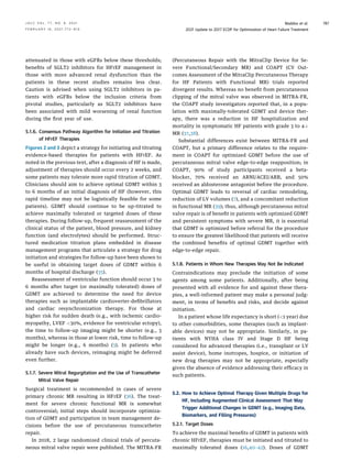 attenuated in those with eGFRs below these thresholds;
beneﬁts of SGLT2 inhibitors for HFrEF management in
those with more advanced renal dysfunction than the
patients in these recent studies remains less clear.
Caution is advised when using SGLT2 inhibitors in pa-
tients with eGFRs below the inclusion criteria from
pivotal studies, particularly as SGLT2 inhibitors have
been associated with mild worsening of renal function
during the ﬁrst year of use.
5.1.6. Consensus Pathway Algorithm for Initiation and Titration
of HFrEF Therapies
Figures 2 and 3 depict a strategy for initiating and titrating
evidence-based therapies for patients with HFrEF. As
noted in the previous text, after a diagnosis of HF is made,
adjustment of therapies should occur every 2 weeks, and
some patients may tolerate more rapid titration of GDMT.
Clinicians should aim to achieve optimal GDMT within 3
to 6 months of an initial diagnosis of HF (however, this
rapid timeline may not be logistically feasible for some
patients). GDMT should continue to be up-titrated to
achieve maximally tolerated or targeted doses of these
therapies. During follow-up, frequent reassessment of the
clinical status of the patient, blood pressure, and kidney
function (and electrolytes) should be performed. Struc-
tured medication titration plans embedded in disease
management programs that articulate a strategy for drug
initiation and strategies for follow-up have been shown to
be useful in obtaining target doses of GDMT within 6
months of hospital discharge (35).
Reassessment of ventricular function should occur 3 to
6 months after target (or maximally tolerated) doses of
GDMT are achieved to determine the need for device
therapies such as implantable cardioverter-deﬁbrillators
and cardiac resynchronization therapy. For those at
higher risk for sudden death (e.g., with ischemic cardio-
myopathy, LVEF 30%, evidence for ventricular ectopy),
the time to follow-up imaging might be shorter (e.g., 3
months), whereas in those at lower risk, time to follow-up
might be longer (e.g., 6 months) (3). In patients who
already have such devices, reimaging might be deferred
even further.
5.1.7. Severe Mitral Regurgitation and the Use of Transcatheter
Mitral Valve Repair
Surgical treatment is recommended in cases of severe
primary chronic MR resulting in HFrEF (36). The treat-
ment for severe chronic functional MR is somewhat
controversial; initial steps should incorporate optimiza-
tion of GDMT and participation in team management de-
cisions before the use of percutaneous transcatheter
repair.
In 2018, 2 large randomized clinical trials of percuta-
neous mitral valve repair were published. The MITRA-FR
(Percutaneous Repair with the MitraClip Device for Se-
vere Functional/Secondary MR) and COAPT (CV Out-
comes Assessment of the MitraClip Percutaneous Therapy
for HF Patients with Functional MR) trials reported
divergent results. Whereas no beneﬁt from percutaneous
clipping of the mitral valve was observed in MITRA-FR,
the COAPT study investigators reported that, in a popu-
lation with maximally-tolerated GDMT and device ther-
apy, there was a reduction in HF hospitalization and
mortality in symptomatic HF patients with grade 3 to 4þ
MR (37,38).
Substantial differences exist between MITRA-FR and
COAPT, but a primary difference relates to the require-
ment in COAPT for optimized GDMT before the use of
percutaneous mitral valve edge-to-edge reapposition; in
COAPT, 90% of study participants received a beta-
blocker, 70% received an ARNI/ACEI/ARB, and 50%
received an aldosterone antagonist before the procedure.
Optimal GDMT leads to reversal of cardiac remodeling,
reduction of LV volumes (7), and a concomitant reduction
in functional MR (39); thus, although percutaneous mitral
valve repair is of beneﬁt in patients with optimized GDMT
and persistent symptoms with severe MR, it is essential
that GDMT is optimized before referral for the procedure
to ensure the greatest likelihood that patients will receive
the combined beneﬁts of optimal GDMT together with
edge-to-edge repair.
5.1.8. Patients in Whom New Therapies May Not Be Indicated
Contraindications may preclude the initiation of some
agents among some patients. Additionally, after being
presented with all evidence for and against these thera-
pies, a well-informed patient may make a personal judg-
ment, in terms of beneﬁts and risks, and decide against
initiation.
In a patient whose life expectancy is short (1 year) due
to other comorbidities, some therapies (such as implant-
able devices) may not be appropriate. Similarly, in pa-
tients with NYHA class IV and Stage D HF being
considered for advanced therapies (i.e., transplant or LV
assist device), home inotropes, hospice, or initiation of
new drug therapies may not be appropriate, especially
given the absence of evidence addressing their efﬁcacy in
such patients.
5.2. How to Achieve Optimal Therapy Given Multiple Drugs for
HF, Including Augmented Clinical Assessment That May
Trigger Additional Changes in GDMT (e.g., Imaging Data,
Biomarkers, and Filling Pressures)
5.2.1. Target Doses
To achieve the maximal beneﬁts of GDMT in patients with
chronic HFrEF, therapies must be initiated and titrated to
maximally tolerated doses (16,40–42). Doses of GDMT
J A C C V O L . 7 7 , N O . 6 , 2 0 2 1 Maddox et al.
F E B R U A R Y 1 6 , 2 0 2 1 : 7 7 2 – 8 1 0 2021 Update to 2017 ECDP for Optimization of Heart Failure Treatment
787
 