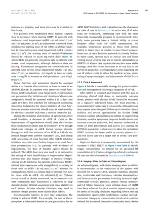 outcomes is ongoing, and more data may be available in
the future.
For patients with established renal disease, caution
may be necessary when starting GDMT. In patients with
moderate renal impairment (eGFR $30 mL/min/1.73 m2
and 60 mL/min/1.73 m2
), no adjustment is needed when
deciding the starting dose of the ARNI sacubitril/valsar-
tan. In those with severe renal impairment (eGFR 30 mL/
min/1.73 m2
), the starting dose of sacubitril/valsartan
should be reduced to 24/26 mg twice daily (Table 4).
ACEIs/ARBs are generally considered safe in patients with
severe renal impairment, although deﬁnitive data are
lacking. Aldosterone antagonists are contraindicated in
patients with severe renal impairment (eGFR 30 mL/
min/1.73 m2
, or creatinine 2.5 mg/dL in men or creati-
nine 2 mg/dL in women) or with potassium 5.0 mEq/L
(Figure 2).
Renal function and potassium should be assessed
within 1 to 2 weeks after initiation or dose increase of an
ARNI/ACEI/ARB. In patients with preserved renal func-
tion or mild to moderate renal impairment, renal function
and potassium after initiation and titration of aldosterone
antagonists should be assessed within 2 to 3 days and
again at 7 days. The schedule for subsequent monitoring
should be dictated by the clinical stability of renal func-
tion and volume status but should occur at least monthly
for the ﬁrst 3 months and every 3 months thereafter (3).
During the initiation and titration of agents that affect
renal function, a decrease in eGFR of 30% or the
development of hyperkalemia should alert the clinician
that a reduction in doses may be necessary, even though
short-term changes in eGFR during intense diuretic
therapy or with the initiation of an ACEI or ARB do not
predict longer-term adverse outcomes (48), and initial
mild worsening of renal function after SGLT2 inhibitor
initiation may also occur before longer-term renal func-
tion preservation (13). In patients with evidence of
hypovolemia, the dose of diuretic agents should be
reduced. The ARNI dose may also need to be reduced in
the setting of renal insufﬁciency or hypotension. Hyper-
kalemia may also require changes in medical therapy.
Among SGLT2 inhibitors for patients with chronic HFrEF,
clinical trial experience with dapagliﬂozin is lacking in
those with an eGFR 30 mL/min/1.73 m2
, whereas for
empagliﬂozin, there is a similar lack of clinical trial data
for those with an eGFR 20 mL/min/1.73 m2
. Volume
status should be closely monitored, as intravascular vol-
ume contraction may necessitate a reduction in loop
diuretic dosing. Clinical assessment and renal stability in
each patient dictates whether clinicians may need to
monitor certain patients more closely than others.
Socioeconomic barriers to care may undermine the
ability to achieve GDMT. For example, the cost of thera-
pies poses a substantial barrier to care, particularly for an
ARNI, SGLT2 inhibitor, and ivabradine (see the discussion
on costs of care in Section 5.7). In such cases, if all solu-
tions are exhausted, optimizing care with the most
ﬁnancially manageable program is recommended. Simi-
larly, some patients have a limited ability to attend
frequent ofﬁce visits for GDMT optimization. For
example, homebound patients or those with limited
ability to travel may be unable to have blood pressure,
heart rate, or renal function assessed in a timely fashion.
In these cases, options such as virtual care and home
visiting nurse services may aid in remote optimization of
GDMT (49). Virtual care in particular may be a more viable
strategy, with the recent increases in its use due to the
COVID-19 pandemic. Useful guidance exists regarding the
use of virtual visits to allow for medical access, moni-
toring of symptoms/signs, and adjustments of GDMT (50).
5.2.3. Clinical Assessment
Figure 4 details a reasonable strategy for patient evalua-
tion and management following a diagnosis of HFrEF.
After GDMT is initiated and titrated with the goal of
achieving clinical trial doses or maximally tolerated
doses, patients with chronic HFrEF should be evaluated
on a regularly scheduled basis. For most patients, a
reasonable interval is every 3 to 6 months, although many
may require more frequent follow-up to monitor clinical
stability and revisit opportunities for further GDMT
titration. Cardiac rehabilitation is helpful to support drug
titration, monitor symptoms, improve health status, and
increase exercise tolerance, but remains underused in
terms of both prescription and access (51). During the
COVID-19 pandemic, virtual care to allow for outpatient
GDMT titration has been useful in certain patients (52)
and will likely take on a larger role in HFrEF care post-
pandemic.
High-risk features (conveniently summarized by the
acronym “I NEED HELP” in Figure 4 and Table 6) should
trigger consideration for referral for an advanced HF
consultation (53). Features triggering referral to advanced
HF care are also discussed in Section 5.3 and Table 6.
5.2.4. Imaging—When to Order an Echocardiogram
An echocardiogram, with strain imaging when available,
is recommended in the evaluation of the patient with
incident HF to assess LVEF, diastolic function, chamber
size, ventricular wall thickness, valvular abnormalities,
and hemodynamic parameters including estimated right
ventricular systolic pressure, central venous pressure,
and LV ﬁlling pressures. Once optimal doses of GDMT
have been achieved for 3 to 6 months, repeat imaging can
be useful in making decisions regarding device therapy
(implantable cardioverter deﬁbrillator, cardiac resynch-
ronization therapy, or transcatheter mitral valve repair) or
referral for advanced therapies (ventricular assist device
J A C C V O L . 7 7 , N O . 6 , 2 0 2 1 Maddox et al.
F E B R U A R Y 1 6 , 2 0 2 1 : 7 7 2 – 8 1 0 2021 Update to 2017 ECDP for Optimization of Heart Failure Treatment
789
 