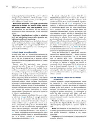 Cardiomyopathy Questionnaire). This could be achieved
during cardiac rehabilitation, which should be used to
improve patient-reported outcomes, reduce hospitaliza-
tions, and improve aerobic ﬁtness.
Principle 10: The value of a therapy to a patient is the
combination of beneﬁts and burdens as they relate to
that patient’s values, goals, and preferences. Shared
decision-making will help patients and the healthcare
team reach the best treatment plan for the individual
patient.
Principle 11: Team-based care is critical to optimizing
GDMT and may include frequent follow-up visits, tele-
health visits, and remote monitoring.
Employ multidisciplinary teams that include advanced
practice professionals, clinical nurses, and pharmacists to
help titrate GDMT. Team management also facilitates se-
rial assessments and longitudinal care, including man-
agement of comorbidities.
5.9. How to Manage Common Comorbidities
In many cases, there is a bidirectional relationship be-
tween HF and certain comorbidities whereby the pres-
ence of one may increase the risk of the other, and the
prognosis for the patient may be worse if both are present
simultaneously.
Patients with HF, particularly older patients,
frequently have other CV and non-CV comorbidities that
affect their prognosis. The presence of multiple chronic
conditions is associated with increased symptom burden,
may contribute to progression of underlying disease, and
often plays a role in a large proportion of hospitalizations
in patients with HF. Furthermore, these comorbid con-
ditions can greatly affect the treatment of HF and the
ability to optimize therapies. To optimally manage these
patients and improve clinical outcomes, clinicians must
increasingly consider diagnosis and treatment of relevant
comorbidities alongside the use of evidence-based HF
therapies. Appropriate referral to clinicians with experi-
ence treating the various comorbidities is another
important aspect of management and lays the foundation
for effective team-based care.
Diabetes is a common comorbidity that deserves care-
ful attention (152,153). Diabetes is strongly associated
with the risk of both incident HF and adverse clinical
outcomes and is also closely linked to other relevant co-
morbid conditions such as hypertension, coronary artery
disease, and chronic kidney disease. Treatment of pa-
tients with T2D with SGLT2 inhibitors improves glycemic
control but also signiﬁcantly reduces HF events in pa-
tients with established CV disease or CV risk factors (154–
156). Among patients with chronic kidney disease, SGLT2
inhibitors also decrease the risk of renal disease progres-
sion in a manner additive to renin-angiotensin-
aldosterone system inhibitors (145).
As already indicated, the recent DAPA-HF and
EMPEROR-Reduced trials demonstrated that SGLT2 in-
hibitor therapy reduced the risk of the composite of CV
death or worsening HF in patients with HFrEF, regardless
of whether they had T2D (12,44). Dapagliﬂozin is now
approved for this indication, and the role of empagliﬂozin
is under review by the Food and Drug Administration.
SGLT2 inhibitors must now be included among the
established, evidence-based therapies available to clini-
cians managing patients with HFrEF. Dapagliﬂozin has
also demonstrated efﬁcacy among patients with chronic
kidney disease in reducing the composite of disease pro-
gression, end-stage kidney disease, or death from renal or
CV causes. This effect was independent of the presence of
diabetes (157). In a similar manner, empagliﬂozin slowed
the decline of kidney function among patients treated in
the EMPEROR-Reduced study (13). Table 15 classiﬁes
comorbidities into CV and non-CV processes and provides
guidance on appropriate management options.
Finally, the recent COVID-19 pandemic has illustrated
an association between underlying CV disease, including
HF, and worse clinical outcomes (171). It is now known
that in patients with HFrEF, renin-angiotensin-
aldosterone system inhibition is not associated with risk
of infection or severity of disease and should be
continued, even in the setting of COVID-19 infection, as
long as hemodynamically tolerated (172–176). As ap-
proaches to management continue to evolve, readers are
encouraged to follow the scientiﬁc literature for updated
evidence and recommendations for optimal management
of these patients.
5.10. How to Integrate Palliative Care and Transition
to Hospice Care
Advances in care have delayed the progression of disease
but rarely lead to a cure, such that the palliative care
needs of patients, caregivers, and healthcare systems are
as great as ever. Most palliative care is provided by non-
palliative care specialists. Accordingly, such clinicians
shoulder the primary responsibility for coordinating an
end-of-life plan consistent with values and goals
expressed by patient and family. The following are
important points to consider regarding palliative care and
transition to hospice.
Principle 1: Palliative care strives to reduce suffering
through the relief of pain and other distressing symptoms
while integrating psychological and spiritual aspects of
care.
Action: Soliciting goals of care and focusing on quality
of life are appropriate throughout the clinical course of HF
and become increasingly important as the disease
progresses.
Principle 2: Good HF management is the cornerstone of
symptom palliation.
Maddox et al. J A C C V O L . 7 7 , N O . 6 , 2 0 2 1
2021 Update to 2017 ECDP for Optimization of Heart Failure Treatment F E B R U A R Y 1 6 , 2 0 2 1 : 7 7 2 – 8 1 0
800
 