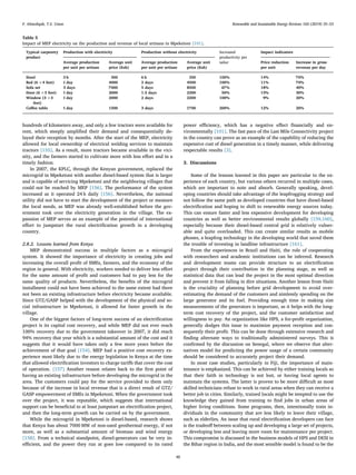 hundreds of kilometers away, and only a few tractors were available for
rent, which steeply ampliﬁed their demand and consequentially de-
layed their reception by months. After the start of the MEP, electricity
allowed for local ownership of electrical welding services to maintain
tractors [155]. As a result, more tractors became available in the vici-
nity, and the farmers started to cultivate more with less eﬀort and in a
timely fashion.
In 2007, the KPLC, through the Kenyan government, replaced the
microgrid in Mpeketoni with another diesel-based system that is larger
and is capable of servicing Mpeketoni and the neighboring villages that
could not be reached by MEP [156]. The performance of the system
increased as it operated 24 h daily [156]. Nevertheless, the national
utility did not have to start the development of the project or measure
the local needs, as MEP was already well-established before the gov-
ernment took over the electricity generation in the village. The ex-
pansion of MEP serves as an example of the potential of international
eﬀort to jumpstart the rural electriﬁcation growth in a developing
country.
2.8.2. Lessons learned from Kenya
MEP demonstrated success in multiple factors as a microgrid
system. It showed the importance of electricity in creating jobs and
increasing the overall proﬁt of SMEs, farmers, and the economy of the
region in general. With electricity, workers needed to deliver less eﬀort
for the same amount of proﬁt and customers had to pay less for the
same quality of products. Nevertheless, the beneﬁts of the microgrid
installment could not have been achieved to the same extent had there
not been an existing infrastructure before electricity became available.
Since GTZ/GASP helped with the development of the physical and so-
cial infrastructure in Mpeketoni, it allowed for faster growth in the
village.
One of the biggest factors of long-term success of an electriﬁcation
project is its capital cost recovery, and while MEP did not ever reach
100% recovery due to the government takeover in 2007, it did reach
94% recovery that year which is a substantial amount of the cost and it
suggests that it would have taken only a few more years before the
achievement of that goal [154]. MEP had a positive cost recovery ex-
perience most likely due to the energy legislation in Kenya at the time
that allowed electriﬁcation investors to charge tariﬀs that cover the cost
of operation. [157] Another reason relates back to the ﬁrst point of
having an existing infrastructure before developing the microgrid in the
area. The customers could pay for the service provided to them only
because of the increase in local revenue that is a direct result of GTZ/
GASP empowerment of SMEs in Mpeketoni. When the government took
over the project, it was reputable, which suggests that international
support can be beneﬁcial to at least jumpstart an electriﬁcation project,
and then the long-term growth can be carried on by the government.
While the microgrid in Mpeketoni is diesel-based, research shows
that Kenya has about 7000 MW of non-used geothermal energy, if not
more, as well as a substantial amount of biomass and wind energy
[158]. From a technical standpoint, diesel-generators can be very in-
eﬃcient, and the power they run at goes low compared to its rated
power eﬃciency, which has a negative eﬀect ﬁnancially and en-
vironmentally [101]. The fast pace of the Last Mile Connectivity project
in the country can prove as an example of the capability of reducing the
expensive cost of diesel generation in a timely manner, while delivering
respectable results [3].
3. Discussions
Some of the lessons learned in this paper are particular to the ex-
perience of each country, but various others recurred in multiple cases,
which are important to note and absorb. Generally speaking, devel-
oping countries should take advantage of the leapfrogging strategy and
not follow the same path as developed countries that have diesel-based
electriﬁcation and hoping to shift to renewable energy sources today.
This can ensure faster and less expensive development for developing
countries as well as better environmental results globally [159,160],
especially because their diesel-based central grid is relatively vulner-
able and quite overloaded. This can create similar results as mobile
phones, a leapfrog technology in the developing world that saved them
the trouble of investing in landline infrastructure [161].
From the experiences in Brazil and Haiti, the role of cooperating
with researchers and academic institutions can be inferred. Research
and development teams can provide structure to an electriﬁcation
project through their contribution in the planning stage, as well as
statistical data that can lead the project in the most optimal direction
and prevent it from falling in dire situations. Another lesson from Haiti
is the cruciality of planning before grid development to avoid over-
estimating the demand of the customers and aimlessly spending on the
large generator and its fuel. Providing enough time in making size
measurements of the generators is important, as it helps with the long-
term cost recovery of the project, and the customer satisfaction and
willingness to pay. An organization like HPS, a for-proﬁt organization,
generally dodges this issue to maximize payment reception and con-
sequently their proﬁt. This can be done through extensive research and
ﬁnding alternate ways to traditionally administered surveys. This is
conﬁrmed by the discussion on Senegal, where we observe that alter-
natives model for predicting the power usage of a certain community
should be considered to accurately project their demand.
In most case studies, particularly in Fiji, the importance of main-
tenance is emphasized. This can be achieved by either training locals so
that their faith in technology is not lost, or having local agents to
maintain the systems. The latter is proven to be more diﬃcult as most
skilled technicians refuse to work in rural areas when they can receive a
better job in cities. Similarly, trained locals might be tempted to use the
knowledge they gained from training to ﬁnd jobs in urban areas of
higher living conditions. Some programs, then, intentionally train in-
dividuals in the community that are less likely to leave their village,
such as elderlies. An issue that rural electriﬁcation developers can face
is the tradeoﬀ between scaling up and developing a large set of projects,
or developing less and leaving more room for maintenance per project.
This compromise is discussed in the business models of HPS and DESI in
the Bihar region in India, and the most sensible model is found to be the
Table 5
Impact of MEP electricity on the production and revenue of local artisans in Mpeketoni [101].
Typical carpentry
product
Production with electricity Production without electricity Increased
productivity per
tailor
Impact indicators
Average production
per unit per artisan
Average unit
price (Ksh)
Average production
per unit per artisan
Average unit
price (Ksh)
Price reduction
per unit
Increase in gross
revenue per day
Stool 3 h 300 6 h 350 100% 14% 70%
Bed (6 ×4 feet) 1 day 4000 2 days 4500 100% 11% 70%
Sofa set 3 days 7000 5 days 8500 67% 18% 40%
Door (6 ×3 feet) 1 day 2000 1.5 days 2300 50% 13% 30%
Window (3 ×3
feet)
1 day 2000 2 days 2200 100% 9% 20%
Coﬀee table 1 day 1500 3 days 1700 200% 12% 20%
F. Almeshqab, T.S. Ustun Renewable and Sustainable Energy Reviews 102 (2019) 35–53
48
 