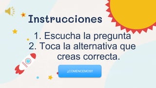 Instrucciones
1. Escucha la pregunta
2. Toca la alternativa que
creas correcta.
¡¡COMENCEMOS!!
 