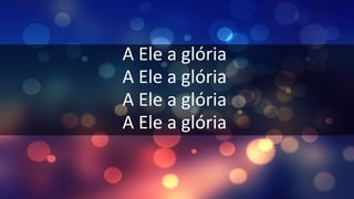 A Ele a glória
A Ele a glória
A Ele a glória
A Ele a glória
 