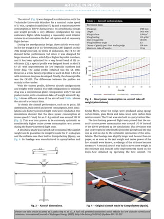 The aircraft (Fig. 1) was designed in collaboration with the
Technische Universit€
at München for a nominal cruise speed
of 17 m/s, a payload capability of 2 kg and a maximum power
consumption of 500 W during cruise. Its aerodynamic design
and weight provide a very efficient configuration for long
endurance flights while keeping a reasonably sized interior
volume to accommodate the fuel cell system and all necessary
flight devices.
During the aerodynamics design, three airfoils were stud-
ied for the wings: FX 63-137 (Wortmann), E387 (Eppler) and SD
7032 (Selig/Donovan). In terms of endurance, the FX 63-137
showed better performance but since it was designed for
larger manned planes, which fly at higher Reynolds numbers,
and it has been optimized for a very broad band of lift co-
efficients (CL), a special profile was designed based on the FX
63-137 with improvements for low Reynolds numbers and
lower drag. The initial profile obtained was the CR 1068.
However, a whole family of profiles for each CL from 0.8 to 1.2
with minimum drag was developed. Finally, the chosen profile
was the CR1035. The differences between the profiles are
mainly in the camber.
With the chosen profile, different aircraft configurations
and weights were studied. The best configuration for minimal
drag was a conventional glider configuration with V-tail and
pusher motor, with a maximum take-off weight around 11 kg.
Fig. 2 shows different views of the aircraft and Table 1 shows
the aircraft's technical data.
To obtain the aircraft performance, such as its polar, lift
distribution, stall speed and power consumption, both simu-
lations and battery powered flight tests were conducted. The
simulations showed that the ideal power consumption at
cruise speed (17 m/s) for an 11 kg aircraft was around 100 W
(Fig. 3). This was later proven to be extremely optimistic as
considerably higher cruise power consumption was proven
during the battery powered flight tests.
A structural study was carried out to minimize the aircraft
weight and to guarantee its integrity inside the Ven diagram
and the airframe was then built at Compofactory (Spain), see
Fig. 4. Its fuselage was manufactured in epoxy/carbon and
Kevlar fibers, while the wings were produced using epoxy/
carbon fibers, glass fibers and balsa wood with carbon fiber
reinforcement. The V-tail was also built in epoxy/carbon fiber.
The first battery powered flight tests proved that the air-
craft's cruise power consumption was around 170 W instead
of the 100 W predicted by the simulations. This deviation was
due to divergences between the projected aircraft and the real
one as well as due to the optimistic calculation of the simu-
lations. The fuselage was slightly longer and heavier than on
paper, so as soon as the real weight and cruise power of the
first aircraft were known, a redesign of the airframe became
necessary. A second aircraft was built to save some weight in
the structure and include some improvements based on the
know-how obtained by operating the first aircraft. For
Fig. 2 e Aircraft dimensions.
Table 1 e Aircraft technical data.
Technical data
Wingspan 4700 mm
Length 2402 mm
Wing surface 1.004 m2
Wing loading 115 g/dm2
Main wing profile CR1035
Wing incidence angle 3.2
Center of gravity pos. from leading edge 106 mm
Maximum take-off weight 11 kg
Fig. 3 e Ideal power consumption vs. aircraft take-off
weight (simulations).
Fig. 4 e Original aircraft made by Compofactory (Spain).
i n t e r n a t i o n a l j o u r n a l o f h y d r o g e n e n e r g y x x x ( 2 0 1 7 ) 1 e1 5 3
Please cite this article in press as: Lape~
na-Rey N, et al., A fuel cell powered unmanned aerial vehicle for low altitude surveillance
missions, International Journal of Hydrogen Energy (2017), http://dx.doi.org/10.1016/j.ijhydene.2017.01.137
 