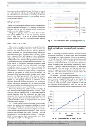 one consists on reducing the throttle of the fans at the back of
the stack, effectively reducing the cold air pulling heat from
the cells. The second one consists on increasing the duration
of the conditioning short-circuits [25,26] of the stack, resulting
in the stack self-heating.
Hydrogen generator
The 900 Wh hydrogen generator from Horizon Energy Systems
produces hydrogen on demand, i.e., it produces the amount of
hydrogen that the fuel cell demands, which obviously de-
pends on the fuel cell power output.
The gaseous hydrogen for the fuel cell is obtained at the
right purity (99.99%) and at fuel cell operating pressure
(0.5e0.7 barg) from 1 L of a 20% wt. sodium borohydride
(NaBH4) solution in water via a catalyzed hydrolysis reaction:
NaBH4 þ 2H2O / 4H2 þ NaBO2
The reaction takes place inside a reactor packed with the
catalyst when reaching 70 
C. An intake pump feeds the fuel
from the fuel tanks into the reactor. Both the generated
gaseous hydrogen and the byproduct (sodium metaborate
NaBO2) are cooled down through a cooling coil before flowing
into a separator where light highly pure gaseous hydrogen
stays on top and the heavier byproduct stays at the bottom.
The hydrogen is then extracted through a filter/desiccator and
a pressure regulator that reduces the pressure from the 5 barg
in the reactor to the fuel cell operating pressure (0.5 barg)
before feeding the stack. The unreacted NaBH4 is forced again
towards the reactor to try to extract more hydrogen. The
byproduct is recirculated from the separator towards the
reactor where it exhausts the system through a purging valve
towards a tube which is ducted out of the aircraft. The
movement of the byproduct through the pipes in the system
poses the first challenge, operation at low ambient tempera-
tures, since the salt might precipitate in the tubes blocking the
system [24]. The purging procedure is controlled by the
hydrogen generator controller board that also informs the
stack of the relevant parameters such as the reactor's pres-
sure, and sends other data through the stack board to the user
(reactor's temperatures, sensor levels, etc.).
Exhausting the byproduct off the aircraft during flight al-
lows reducing weight progressively over the course of a flight.
Although this could theoretically be an advantage it poses the
second challenge, since the weight-shift and lose would
disrupt the aircraft center of gravity during the flight, which
might negatively affect the aircraft stability if the center of
gravity is shifted out of the its acceptable limits. This is thor-
oughly discussed in section 7.
Fig. 15 shows the fuel consumption rate at different power
outputs and ambient temperatures provided by the manu-
facturer. At ~200 W (which would constitute the worse-case
scenario for the UAV cruise power consumption, even in the
worst ambient temperature conditions (40 
C)) the fuel con-
sumption was always less than 250 g/h. Therefore, 1 kg of fuel
could lead up to minimum 4 h flights and up to 5 h flights at a
200 W continuous power draw. In practice, the power draw
will vary during flight, even during cruise.
Stack and hydrogen generator bench endurance
test
Prior to mounting the system onboard, the fuel cell was
thoroughly conditioned for several days with compressed
hydrogen gas until the power output was 200 We at 24.5 V (i.e.,
~0.7 V/cell). Once fully conditioned, the fuel cell was tested
with the hydrogen generator on the bench connected to an
electronic programmable load, which simulated the electric
motor, to prove the 900 Wh of energy stated by the manu-
facturer. 1 L of freshly made fuel mixture (20% wt. NaBH4 with
demineralized water) was poured into the fuel tank. After-
wards, the separator was usually primed with 15 ml of dem-
ineralized water. The system was then started and ran for
4.5e5 h at 160 W set in the electronic load.
The results of a typical test are summarized in Figs. 16e18,
which show smooth and successful performance. Fig. 16
shows the total energy (Wh) delivered vs. time during the
test. The straight ascending line looks as expected. Fig. 17
shows how every 20 min the system produced ~50 Wh and
this remained fairly constant with time, and how the Wh
delivered are proportional to the fuel mass consumption, both
Fig. 15 e Fuel consumption of the hydrogen generator [23].
Fig. 16 e Total energy (Wh) vs. time e 1st run.
i n t e r n a t i o n a l j o u r n a l o f h y d r o g e n e n e r g y x x x ( 2 0 1 7 ) 1 e1 5
8
Please cite this article in press as: Lape~
na-Rey N, et al., A fuel cell powered unmanned aerial vehicle for low altitude surveillance
missions, International Journal of Hydrogen Energy (2017), http://dx.doi.org/10.1016/j.ijhydene.2017.01.137
 