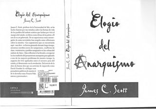 James C. Scott, profesor de la Universidad de Yale, se ha
hecho famoso por sus estudios sobre las formas de vida
de los pueblos del sudeste asiático que luchan por vivir al
margen del estado, en libros comoArmas de lospobres o El
arte de no sergobernado. De su experiencia como investi-
gador de estas sociedades han surgido estas reflexiones
sobre la nuestra: «Los argumentos que se encontrarán
aquí -nos dice- se fueron gestando durante largo tiempo,
mientras escribía acerca de campesinos, conflictos de
clase, resistencias y pueblos marginales en las colinas del
sudeste de Asia». Esta reflexión le ha llevado a recuperar
la rica tradición del pensamiento anarquista para aplicarlo
a uno de los mayores problemas de nuestro tiempo: la
angustia de vivir agobiados entre el excesivo peso del
estado y el desencanto con la revolución. Del interés de la
obra da buena idea que un activista de izquierda como
David Graeber le califique com
pensadores políticos de nuestro ti
de la derecha como Francis Fuku
ameno y provocador>>.
41 POLITICA 83351 /01
71050 TEORIA POLITICA
EOLOGIO DEL ANARQUISMO
SC'OTT. JAMES C.
"]i~~~~j¡lli~ijin~w~i~·,
f11 e19,90€
GRV P2
11
11 11111111111111
111
11 1
11
1111
9 788498 925739
•
.í
:S
¡:
 