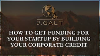 HOW TO GET FUNDING FOR
YOUR STARTUP BY BUILDING
YOUR CORPORATE CREDIT
 