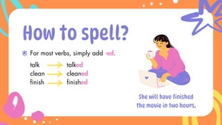 talk
clean
finish
How to spell?
For most verbs, simply add -ed.
talked
cleaned
finished
She will have finished
the movie in two hours.
 
