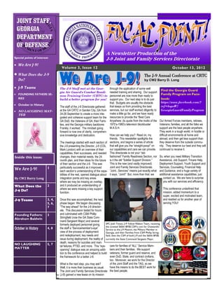 JOINT STAFF,
 GEORGIA
 DEPARTMENT
 OF DEFENSE
                                                                            A Newsletter Production of the
Special points of interest:
                                                                            J-9 Joint and Family Services Directorate
 We Are J-9!
                                   Volume 3, Issue 12                                                                                     October 13, 2012
 What Does the J-9                                                                                             The J-9 Annual Conference at CRTC
   Do?                                                                                                          by CW2 Barry D. Long

 J-9 Teams                       The J-9 Staff met at the Geor-                 through the application of some well
                                                                                                                                   Find the Georgia Guard
                                  gia Air Guard's Combat Readi-                  needed training and sharing. Our support
 FOUNDING FATHERS SE-
                                  ness Training Center (CRTC) to                 personnel are now more than ready to
                                                                                                                                   Family Program on Face-
  RIES                            build a better program for you!                support you. Our next step is to do just          book:
                                                                                 that. Budgets are usually the obstacle            https://www.facebook.com/?
 October in History                                                                                                               ref=logo#!/
                                  The staff of the J-9 Directorate gathered that keeps us from providing the best
 NO LAUGHING MAT-                at the GA CRTC in Garden City, GA from services, but our staff worked diligently to GeorgiaGuardFamilyProgram
   TER                            24-26 September to create a more inte-         make a little go far, and we have ready
                                  grated and cohesive support team for the resources to provide the “Best Care
                                  GA DoD, the Veterans of GA, their Fami- Anywhere: (to quote from the motto of the Our Armed Forces members, retirees,
                                  lies, and the Georgia military backbone.       1970’s-1980’s television blockbuster            Veterans, families, and all the folks we
                                  Frankly, it worked. The mindset going          M.A.S.H.                                        support are the best people anywhere.
                                  forward is now one of clarity, comprehen-                                                      They work in a tough world, in hostile or
                                  sive knowledge and dedication.                 How can we help you? Read on, my                difficult environments at home and
                                                                                 friends. This newsletter spotlights the         abroad, and then get less support than
                                  The meetings started with each section of sections, and begins a series of article             they deserve from the outside commu-
                                  the J-9 presenting the Director, J-9 (COL that will give you the “straight-poop!” on           nity. They deserve our best and they will
                                  Mark London) with an overview of their         our capabilities and care we can provide. continued to receive it.
                                  capabilities, their successes, and needed This directorate is not your “old-
Inside this issue:                changes, their material needs, the 24          fashioned” Family Readiness Section, nor So, when you need Military Transition
                                  month plan, and their ideas for the future is it the old “Soldier Support Division.”           Assistance, Job Support, Tricare Help,
                                  of their section and the J-9. This was         This is the new (and vastly improved)           Deployment Support, Youth Support and
                          1       particularly successful as it improved         Joint and Family Services Directorate.          Services, Counseling, Financial Help
We Are J-9!                       each section’s understanding of the capa- “Joint...Services” means just exactly what and Guidance, and a huge variety of
                                  bilities of the rest, opened dialogue about it says, “Joint!” But, more than that, we          additional assistance capabilities, just
By CW2 Barry Long                 integration points and key areas                                                                   contact us. We are here to surprise
                                  where we may be missing an overlap,                                                                you with our services and efficiency.
What Does the             2       and it produced an understanding of
                                  where we were missing a key support                                                                This conference underlined that
J-9 Do?                                                                                                                              mission, added momentum to a
                                  function.
                                                                                                                                     super, excited and motivated team,
J-9 Teams                 3, 4,   Once this was accomplished, the next                                                               and readied us for another year of
                          5, 6,   phase began: We began discussing                                                                   serving YOU!
                          7       “The way ahead” for the J-9 director-
                                  ate. This discussion lasted for hours
Founding Fathers:         3       and culminated with CSM Phillip
Abraham Baldwin                   Stringfield (now the GA State Com-
                                  mand Sergeant Major) and several
                                  formerly deployed personnel giving        SPC Josh Tinnan, J-9 Yellow Ribbon Team, receiving
                                                                            the coveted 560th BFSB CSM’s coin for Outstandin
October in History        4, 8    the staff a “Servicemember’s-eye”         Service to the J-9 Mission, the Military Member in
                                  view of the process of deployment         Georgia, and their Families from CSM Phillip String-
                                  and redeployment, key needs and           field, then the CSM of both J-9 and the 560th BFSB,
                                  issue during deployment, the reality of currently the State Command Sergeant Major.
                                  death, reasons for suicides and mari-
NO LAUGHING               5, 7
                                  tal failures, PTSD, and more. This “eye- care for families of “ALL” Service Mem-
MATTER                            opening” dialogue was an amazing addi- bers and their families. We support
                                  tion to the conference and helped to build veterans, former guard and reserve, and
                                  the framework for a better J-9.                even DoD, State, and contract civilians,
                                                                                 too. Moreover, we work for the Director
                                  What is the next step, you may ask?            of the Joint Staff and the TAG, so we
                                  Well, it is more than business as usual.       have the means to do the BEST work for
                                  The Joint and Family Services Directorate the best people.
                                  (J-9) gained a new lease on its mission
 