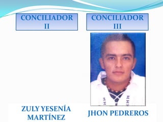 CONCILIADOR    CONCILIADOR
     II            III




ZULY YESENÍA
               JHON PEDREROS
 MARTÍNEZ
 