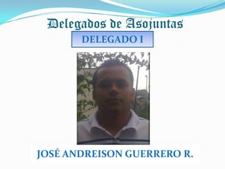 Delegados de Asojuntas
       DELEGADO I




JOSÉ ANDREISON GUERRERO R.
 