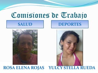 Comisiones de Trabajo
     SALUD            DEPORTES




ROSA ELENA ROJAS   YULCY STELLA RUEDA
 