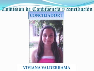 Comisión de Convivencia y conciliación
           CONCILIADOR I




        VIVIANA VALDERRAMA
 