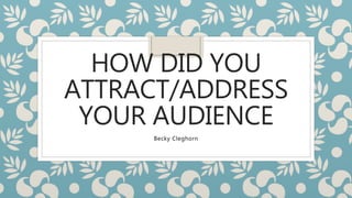 HOW DID YOU
ATTRACT/ADDRESS
YOUR AUDIENCE
Becky Cleghorn
 