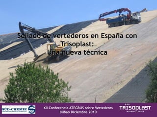 Sellado de vertederos en España con
             Trisoplast:
         Una nueva técnica




       XII Conferencia ATEGRUS sobre Vertederos
                 Bilbao Diciembre 2010
 