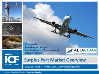 0icfi.com/aviation | 0
Surplus Part Market Overview
May 18, 2015 – Punta Cana, Dominican Republic
Presented by:
Jonathan M. Berger
Vice President  ICF International
jberger@icfi.com
 