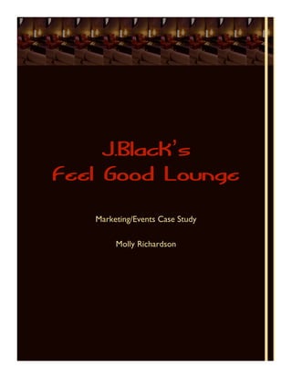 J.Black’s
Feel Good Lounge
   Marketing/Events Case Study

        Molly Richardson
 