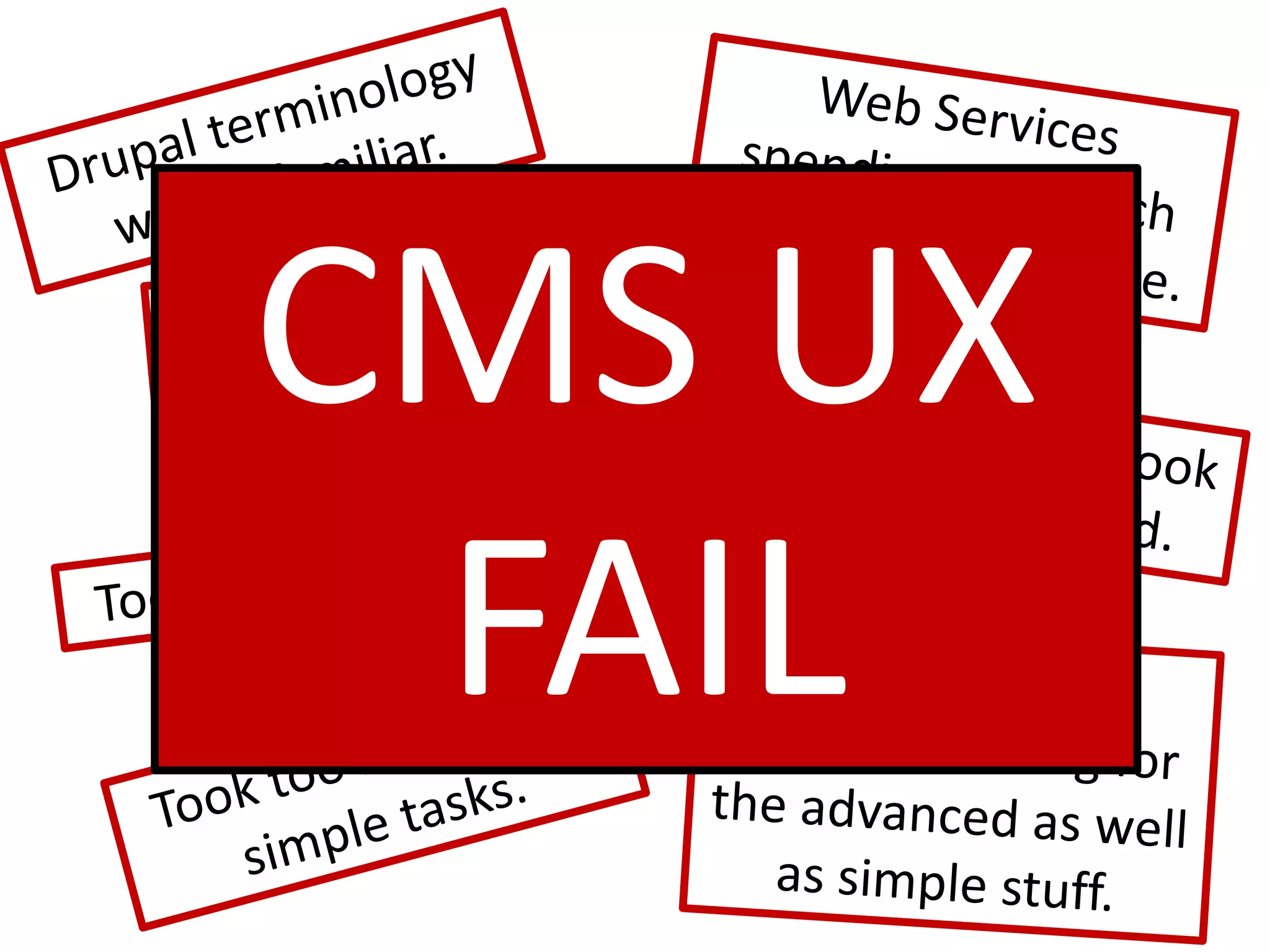 Web Services spending too much time helping people.Drupal terminology was unfamiliar.CMS UX FAILThe search functionality was miserable.The Blocks page took 3 minutes to load.Too many modules!Users needed ongoing training for the advanced as well as simple stuff.Took too long to do simple tasks.