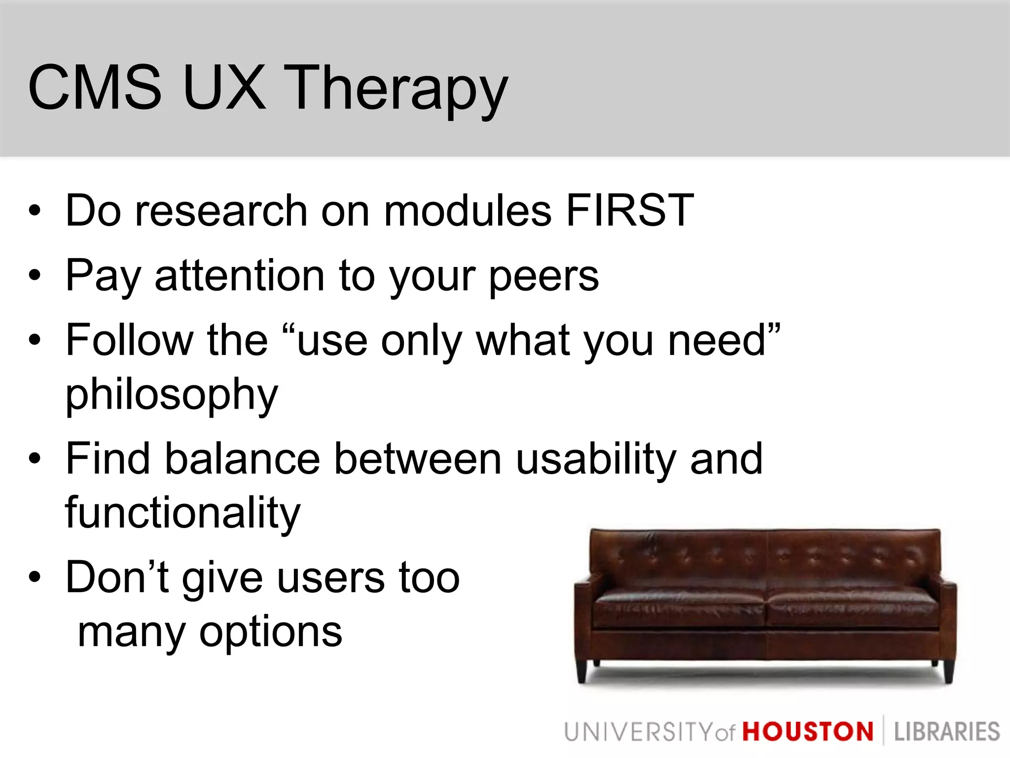 CMS UX TherapyDo research on modules FIRSTPay attention to your peersFollow the “use only what you need” philosophyFind balance between usability and functionalityDon’t give users toomany options