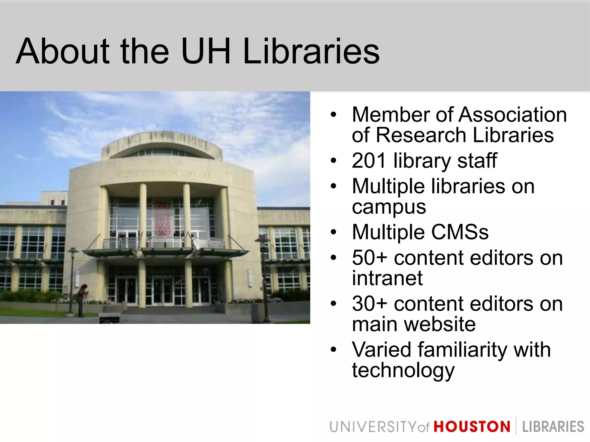 About the UH LibrariesMember of Association of Research Libraries201 library staffMultiple libraries on campusMultiple CMSs50+ content editors on intranet30+ content editors on main websiteVaried familiarity with technology