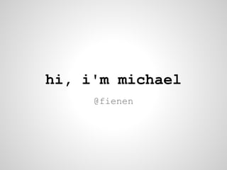hi, i'm michael
     @fienen
 