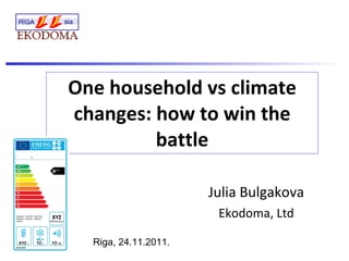 One household vs climate changes: how to win the battle Julia Bulgakova Ekodoma, Ltd Riga, 24.11.2011. 