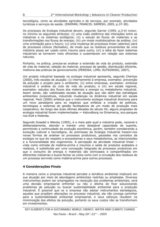 8                   2nd International Workshop | Advances in Cleaner Production

tecnológica, como as atividades agrícolas e de serviços, por exemplo, atividades
turísticas e serviços de saúde. (ERKMAN; FRANCIS; RAMESH, 2005, p.37-38).

Os processos de Ecologia Industrial devem, segundo Garner (1995, p.3-4) incluir,
no mínimo os seguintes atributos: (i) uma visão sistêmica das interações entre as
indústrias e os sistemas ecológicos; (ii) o estudo de fluxos de materiais e as
transformações nos fluxos de energia; (iii) um modo multidisciplinar de análise; (iv)
uma orientação para o futuro; (v) uma mudança de processos linear (abertos) para
de processos cíclicos (fechados), de modo que os resíduos provenientes de uma
indústria possa ser usado como insumo para outra; (vi) a idéia de fazer sistemas
industriais se tornarem mais eficientes e sustentáveis em relação aos sistemas
naturais.

Portanto, na prática, precisa-se analisar a extensão de vida do produto, extensão
de vida do material, seleção do material, processo de gestão, distribuição eficiente,
melhoria das práticas de gerenciamento (PEREIRA; LIMA; RUTKOWSKI, 2007).

Um projeto industrial baseado na ecologia industrial apresenta, segundo Chertow
(2000), três escalas de atuação: (i) internamente à empresa, exemplos: prevenção
da poluição e projeto para o ambiente; (ii) entre empresas, exemplos: simbiose
industrial e análise do ciclo de vida do produto; e (iii) em escala regional,
exemplos: estudos dos fluxos dos materiais e energia ou metabolismo industrial.
Assim sendo, são viabilizadas escalas de atuação que vão além das estratégias
ambientais corporativas, induzindo mudanças na dinâmica industrial em escala
regional. Peck (2000) enfatiza que o instrumento ecologia industrial direciona para
um novo paradigma para os negócios que enfatiza a criação de políticas,
tecnologias e sistemas de gestão facilitadores de um modo de produção mais
cooperativo. Ao longo das duas últimas décadas do século XX, alguns propostas de
ecologia industrial foram implementadas — Kalundborg na Dinamarca, eco-parques
nos EUA e Holanda.

Segundo Graedel e Allenby (1995), é o meio pelo qual a indústria pode, racional e
deliberadamente, abordar e manter uma desejável capacidade de suporte,
permitindo a continuidade da evolução econômica, porém, também considerando a
evolução cultural e tecnológica. As premissas da Ecologia Industrial trazem-nos
novas formas de analisar os processos produtivos, pautadas nos conceitos da
ecologia no que diz respeito a ecossistemas e seus metabolismos, as interconexões
e a funcionalidade dos organismos. A percepção da atividade industrial linear –
vista como entrada de matéria-prima e insumos e saída de produtos acabados e
resíduos, é substituída por uma concepção integrada de processos produtivos em
que o consumo de energia e materiais são otimizados e compartilhados em
diferentes indústrias e busca fechar os ciclos como com a circulação dos resíduos de
um processo servindo como matéria-prima para outros processos.


4 Considerações Finais

A maneira como a empresa industrial percebe a temática ambiental implicará em
sua atuação por meio de abordagens ambientais restritas ou ampliadas. Diversos
instrumentos podem ser empregados na resolução dos problemas ambientais, será
uma decisão empresarial enfrentar ou não o dilema de ficar solucionando
problemas de poluição ou buscar sustentabilidade ambiental para a produção
industrial. É possível que se a empresa não adotar instrumentos estratégicos,
aqueles que propõem alterações no processo industrial, ela não consiga caminhar
para a sustentabilidade ambiental empresarial, e seus esforços resultem na
minimização dos efeitos da poluição, portanto os seus custos não se transformam
em investimentos.

    KEY ELEMENTS FOR A SUSTAINABLE WORLD: ENERGY, WATER AND CLIMATE CHANGE
                      São Paulo – Brazil – May 20th-22nd - 2009
 