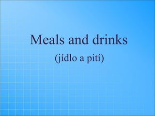 Meals and drinks
(jídlo a pití)
 