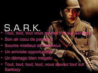 Tout, tout, tout vous saurez tout sur Sarkozy  Son air cocu de parvenu,  Sourire mielleux et venimeux  Un arriviste opportuniste  Un démago bien mégalo  Tout, tout, tout, tout, vous saurez tout sur Sarkozy  