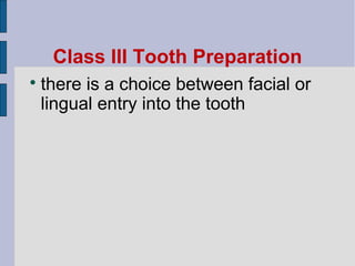 Class III Tooth Preparation 
 there is a choice between facial or 
lingual entry into the tooth 
 