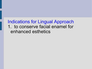 Indications for Lingual Approach 
1. to conserve facial enamel for 
enhanced esthetics 
 