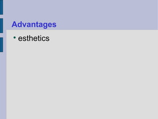 Advantages 
 esthetics 
 