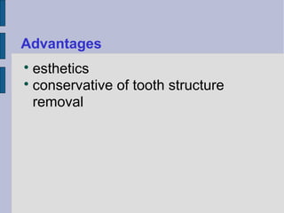 Advantages 
 esthetics 
 conservative of tooth structure 
removal 
 