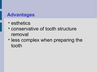 Advantages 
 esthetics 
 conservative of tooth structure 
removal 
 less complex when preparing the 
tooth 
 