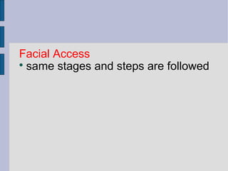 Facial Access 
 same stages and steps are followed 
 