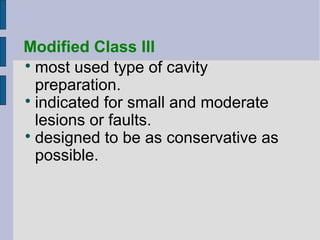 Modified Class III 
most used type of cavity 
preparation. 
 indicated for small and moderate 
lesions or faults. 
 designed to be as conservative as 
possible. 
 