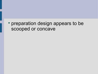  preparation design appears to be 
scooped or concave 
 