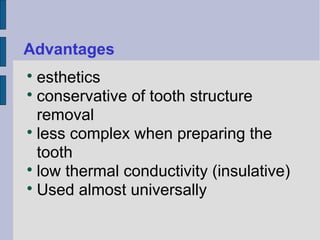 Advantages 
 esthetics 
 conservative of tooth structure 
removal 
 less complex when preparing the 
tooth 
 low thermal conductivity (insulative) 
Used almost universally 
 